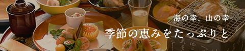 海の幸、山の幸　季節の恵みをたっぷりと